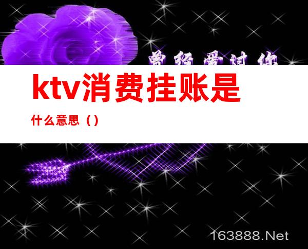 ktv消费挂账是什么意思（）