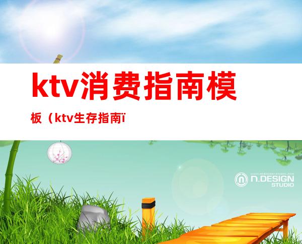 ktv消费指南模板(ktv生存指南)