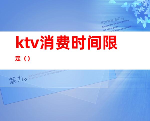 ktv消费时间限定()