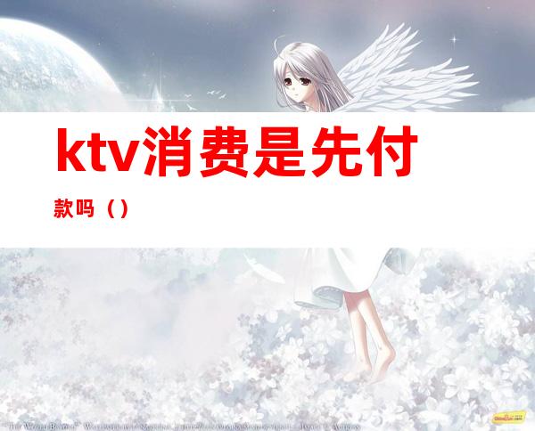 ktv消费是先付款吗()