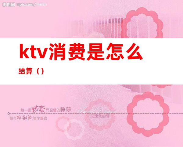 ktv消费是怎么结算（）