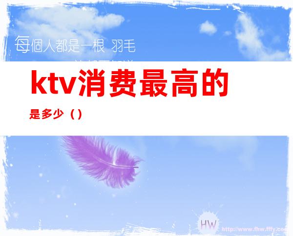 ktv消费最高的是多少()