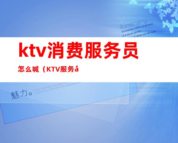ktv消费服务员怎么喊(KTV服务员唱歌)