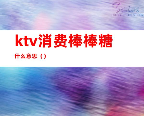 ktv消费棒棒糖什么意思()