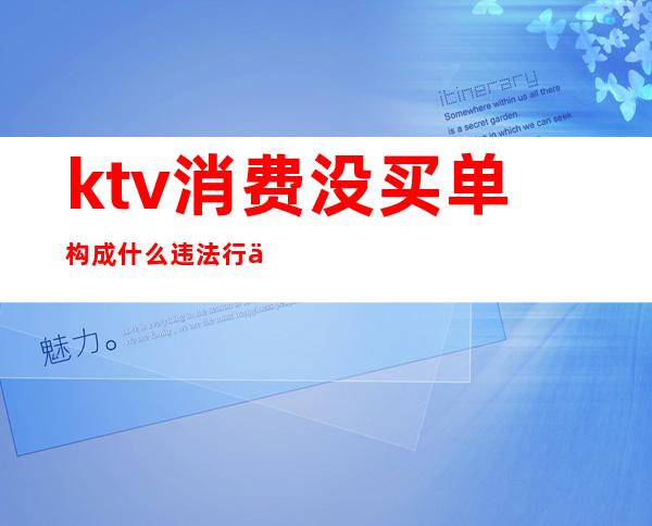 ktv消费没买单构成什么违法行为(ktv客人不买单犯法吗)