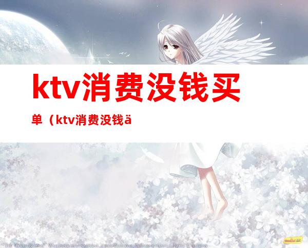 ktv消费没钱买单(ktv消费没钱买单报警了怎么处理)