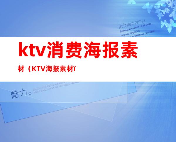 ktv消费海报素材(KTV海报素材)