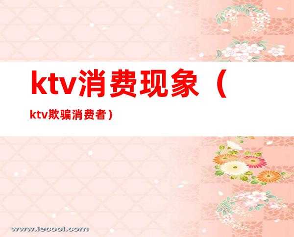 ktv消费现象(ktv欺骗消费者)