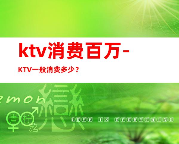 ktv消费百万-KTV一般消费多少?