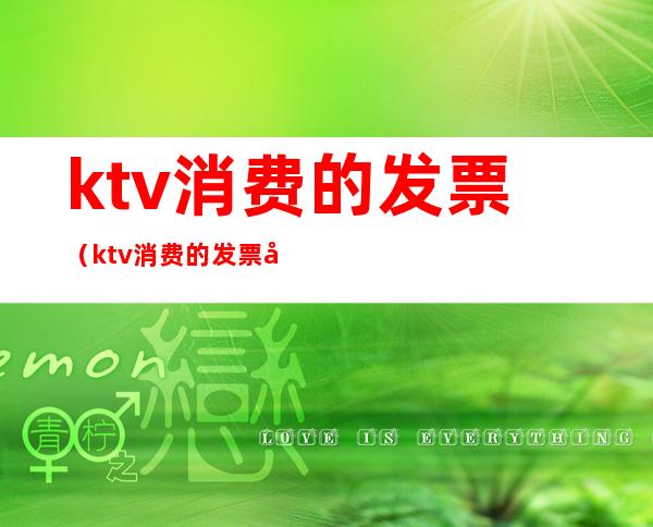 ktv消费的发票(ktv消费的发票内容)