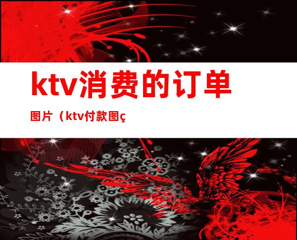 ktv消费的订单图片(ktv付款图片)