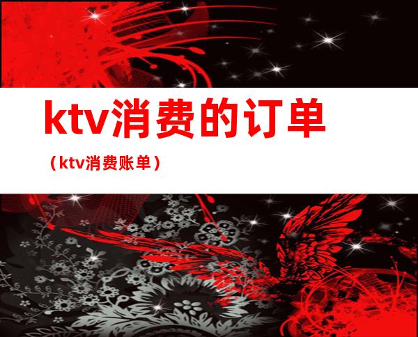 ktv消费的订单(ktv消费账单)
