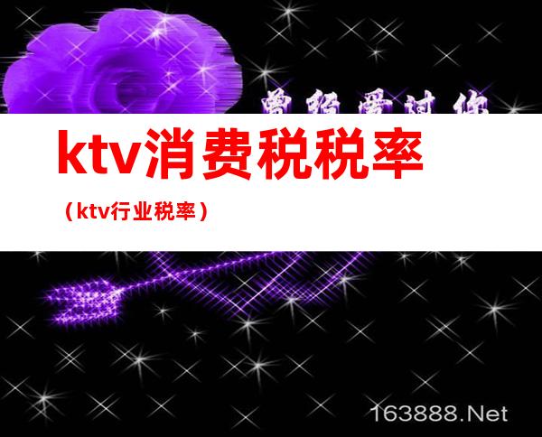 ktv消费税税率(ktv行业税率)