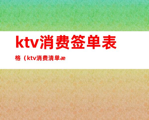 ktv消费签单表格(ktv消费清单模板)