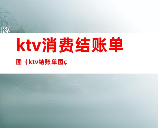 ktv消费结账单图(ktv结账单图片)