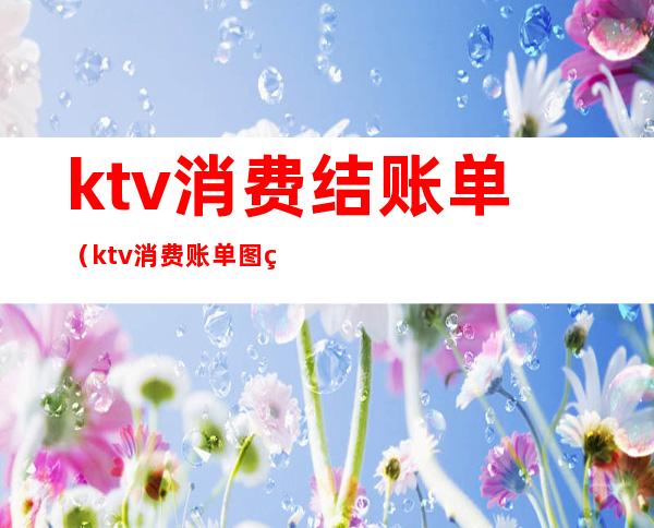 ktv消费结账单(ktv消费账单图片)