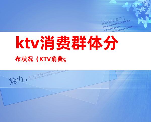 ktv消费群体分布状况(KTV消费群体)