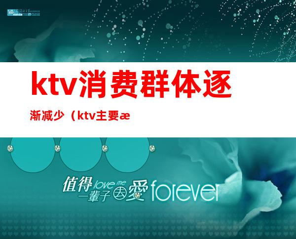 ktv消费群体逐渐减少（ktv主要消费人群）
