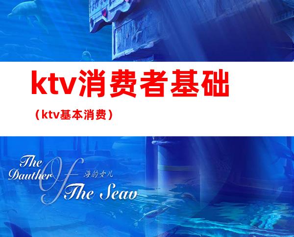 ktv消费者基础(ktv基本消费)