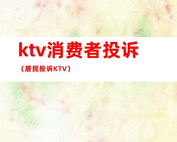 ktv消费者投诉(居民投诉KTV)