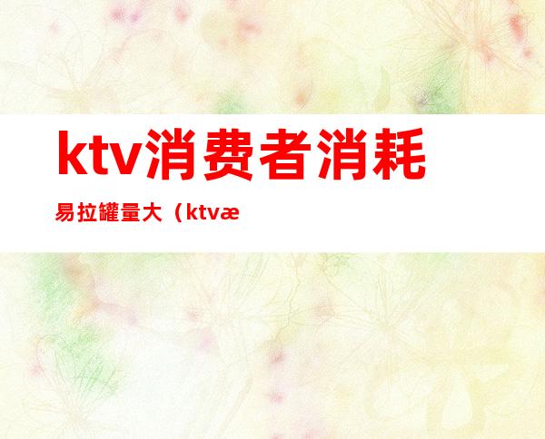 ktv消费者消耗易拉罐量大（ktv易拉罐啤酒图片）