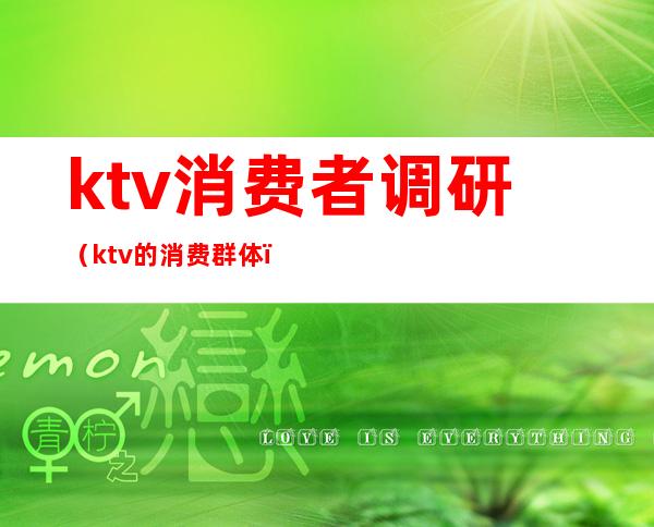 ktv消费者调研(ktv的消费群体)