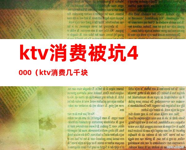 ktv消费被坑4000（ktv消费几千块）