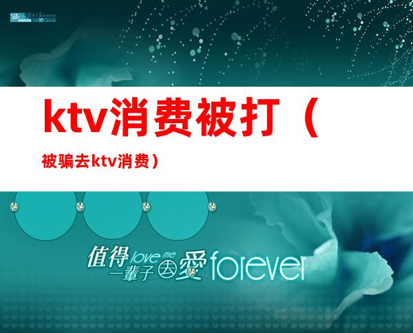 ktv消费被打(被骗去ktv消费)