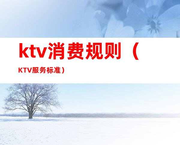 ktv消费规则(KTV服务标准)