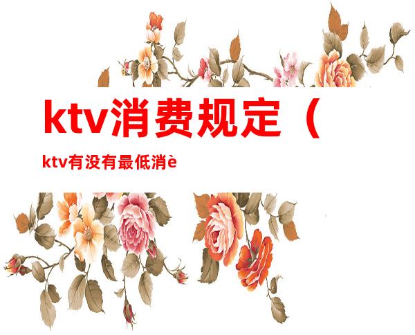 ktv消费规定(ktv有没有最低消费的规定)