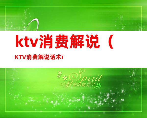 ktv消费解说(KTV消费解说话术)