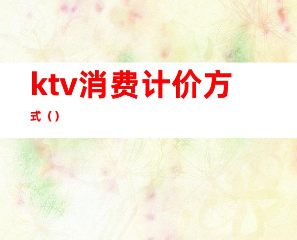 ktv消费计价方式()