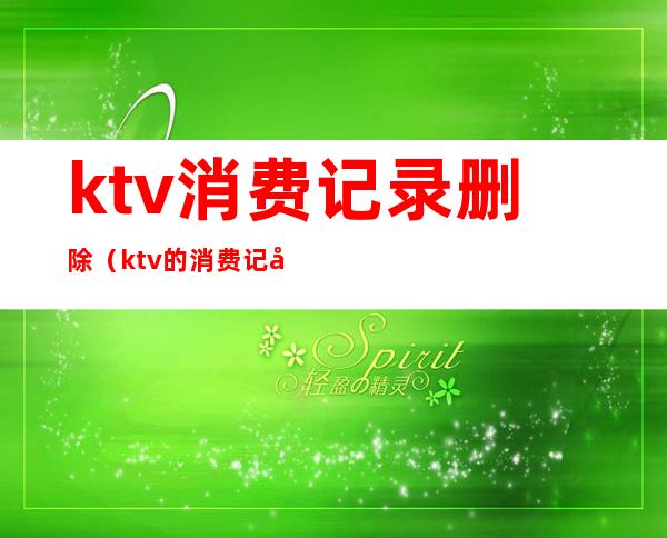 ktv消费记录删除(ktv的消费记录能查吗)