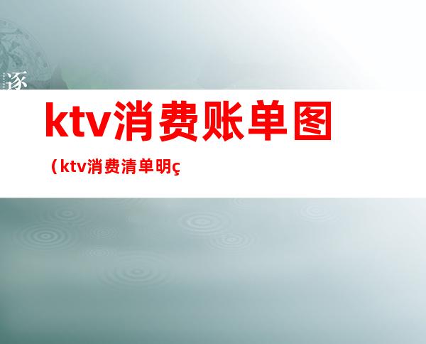 ktv消费账单图(ktv消费清单明细照片)