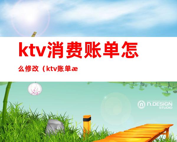 ktv消费账单怎么修改(ktv账单明细)
