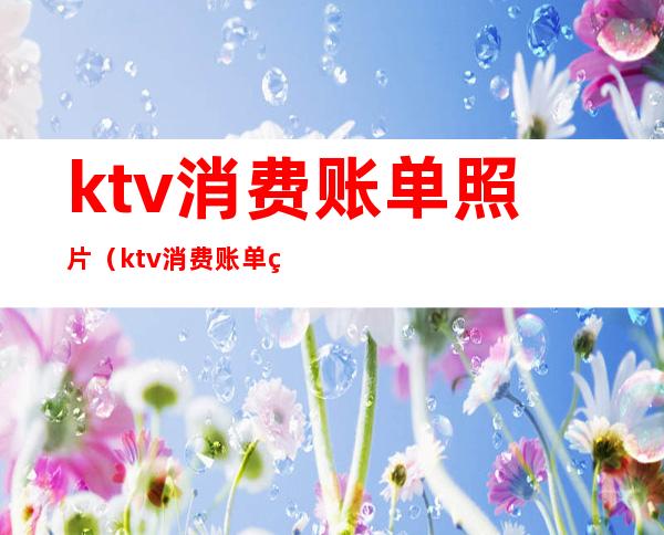 ktv消费账单照片(ktv消费账单照片图片)