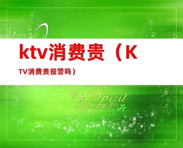ktv消费贵(KTV消费贵报警吗)