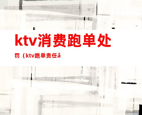 ktv消费跑单处罚(ktv跑单责任划分)