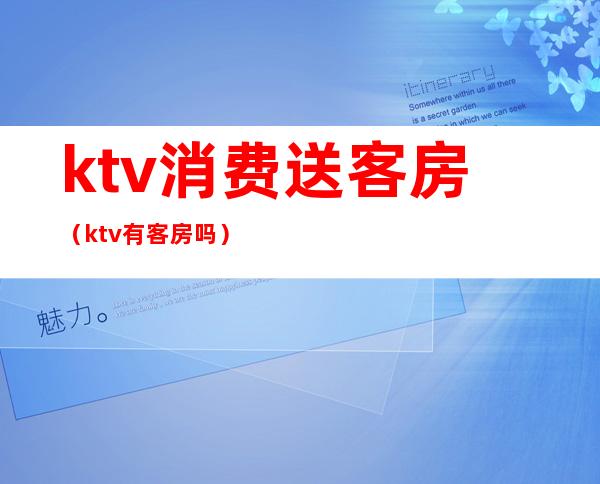 ktv消费送客房（ktv有客房吗）