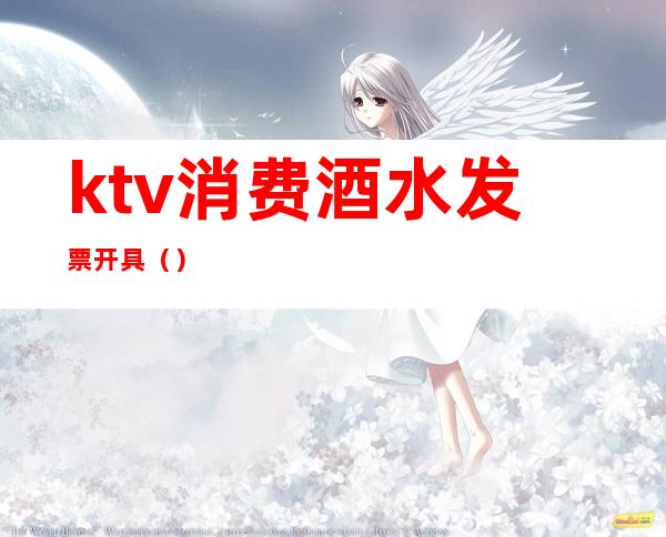 ktv消费酒水发票开具()