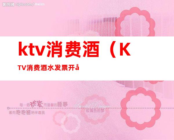 ktv消费酒(KTV消费酒水发票开具)