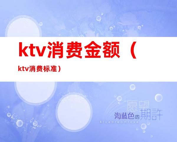 ktv消费金额(ktv消费标准)