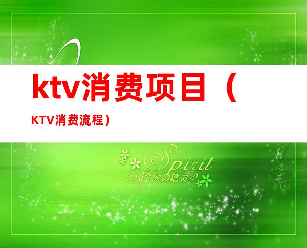 ktv消费项目(KTV消费流程)