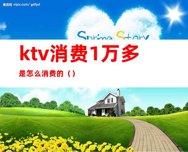 ktv消费1万多是怎么消费的()