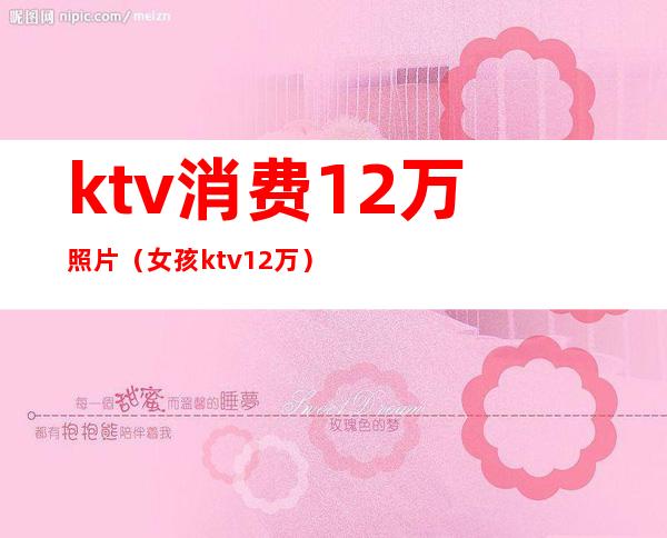 ktv消费12万照片(女孩ktv12万)