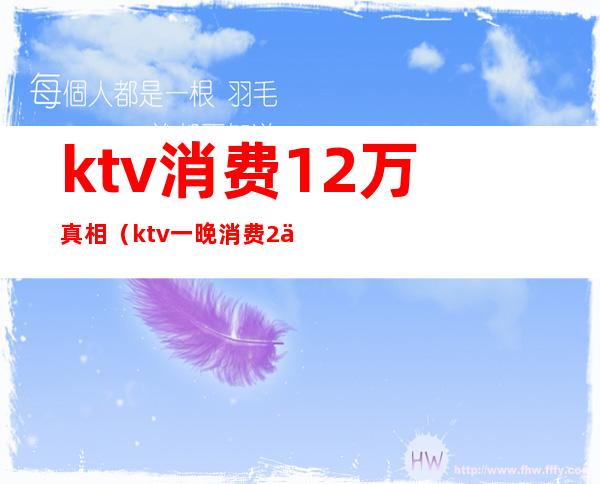 ktv消费12万真相(ktv一晚消费2万)