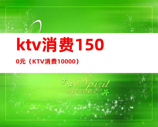 ktv消费1500元(KTV消费10000)