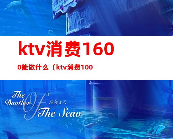 ktv消费1600能做什么(ktv消费1000多算正常吗)