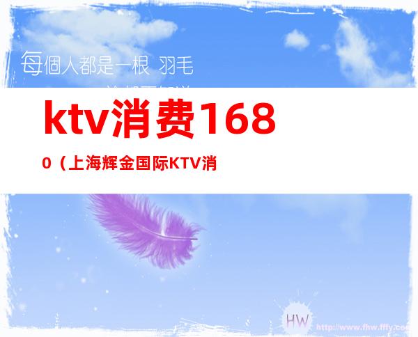 ktv消费1680(上海辉金国际KTV消费)