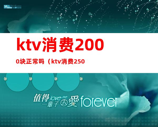 ktv消费2000块正常吗(ktv消费2500块钱正常吗)